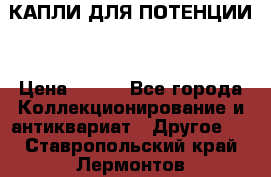 КАПЛИ ДЛЯ ПОТЕНЦИИ  › Цена ­ 990 - Все города Коллекционирование и антиквариат » Другое   . Ставропольский край,Лермонтов г.